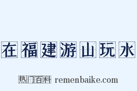 在福建游山玩水是什么意思的图片